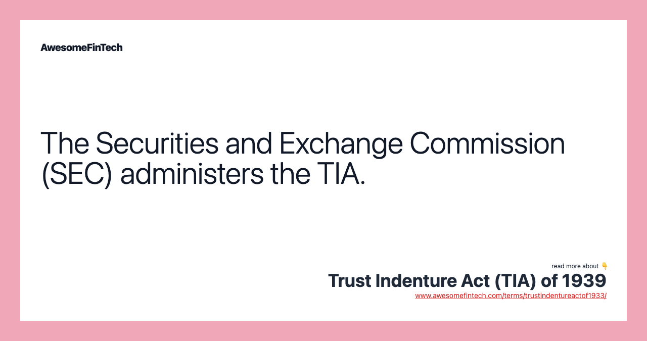 The Securities and Exchange Commission (SEC) administers the TIA.
