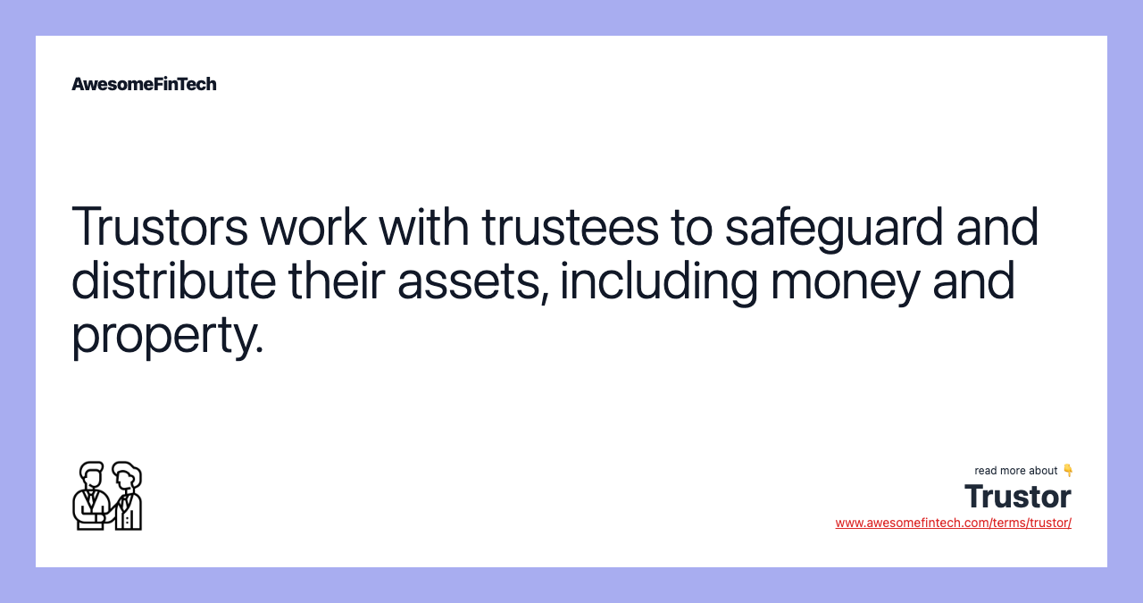 Trustors work with trustees to safeguard and distribute their assets, including money and property.