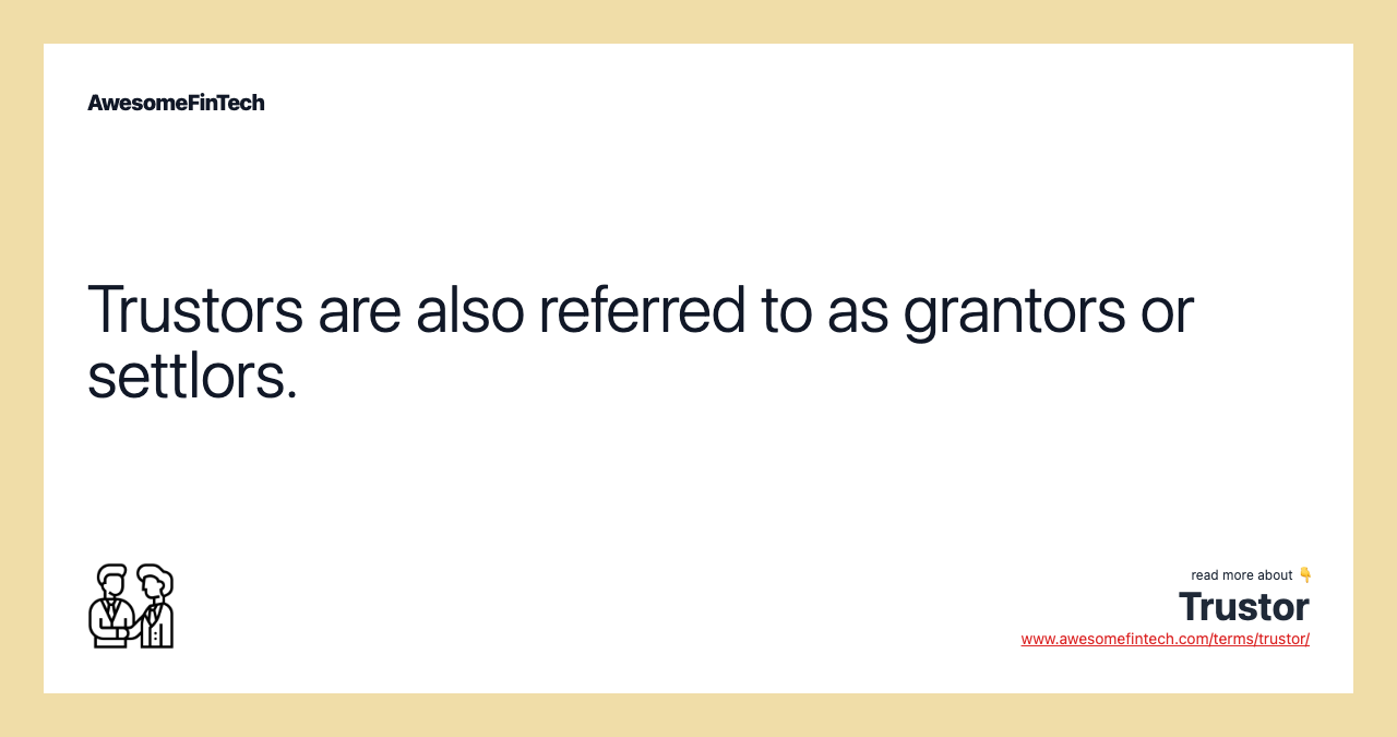 Trustors are also referred to as grantors or settlors.