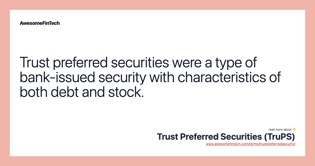 Trust preferred securities were a type of bank-issued security with characteristics of both debt and stock.