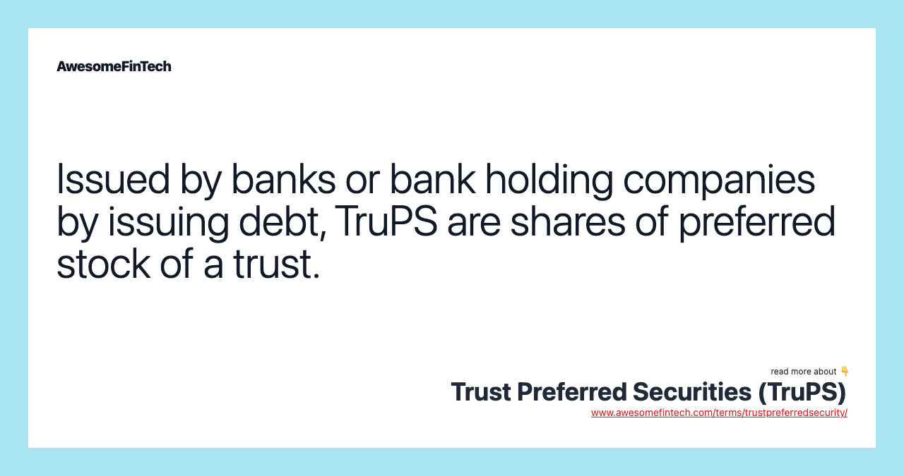 Issued by banks or bank holding companies by issuing debt, TruPS are shares of preferred stock of a trust.