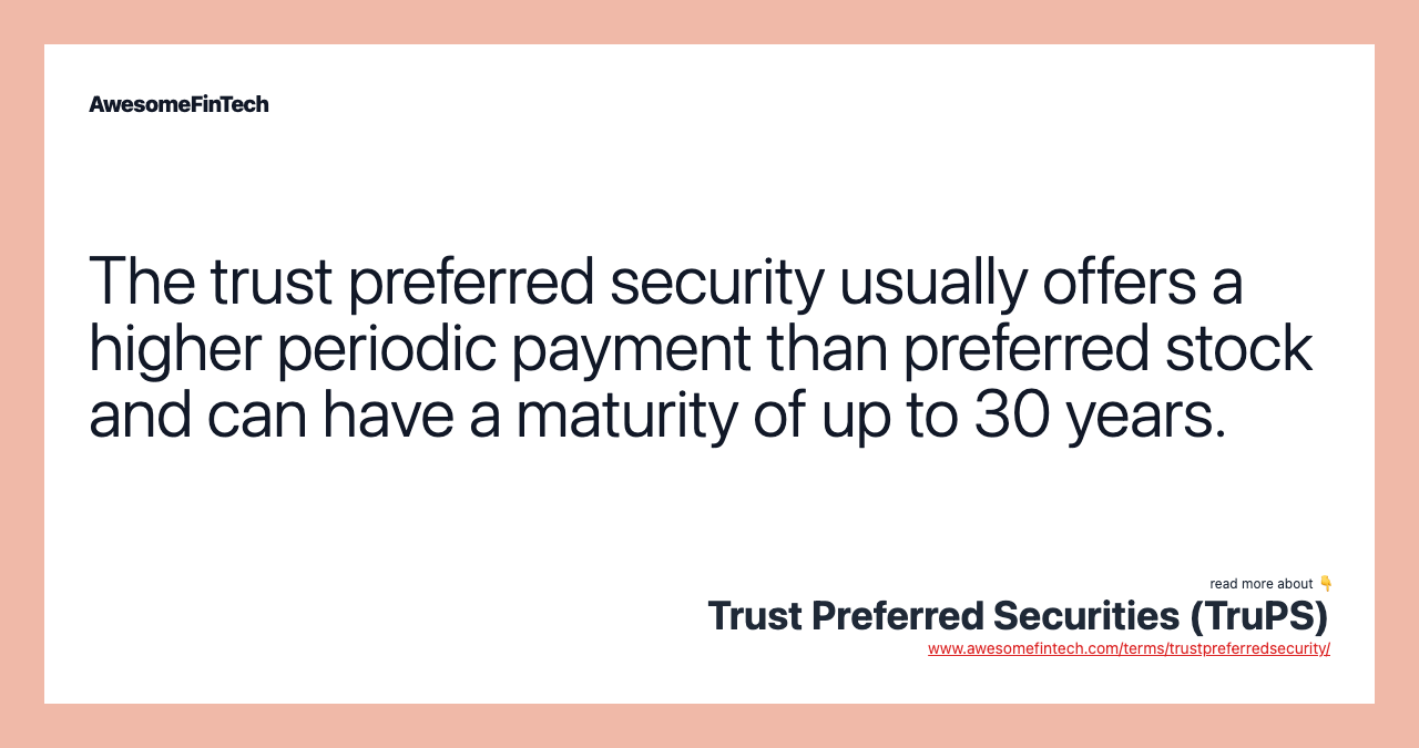 The trust preferred security usually offers a higher periodic payment than preferred stock and can have a maturity of up to 30 years.