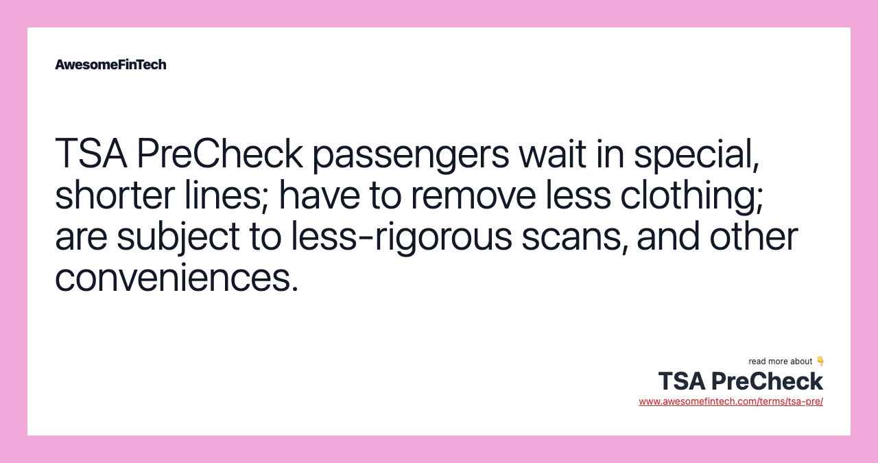 TSA PreCheck passengers wait in special, shorter lines; have to remove less clothing; are subject to less-rigorous scans, and other conveniences.