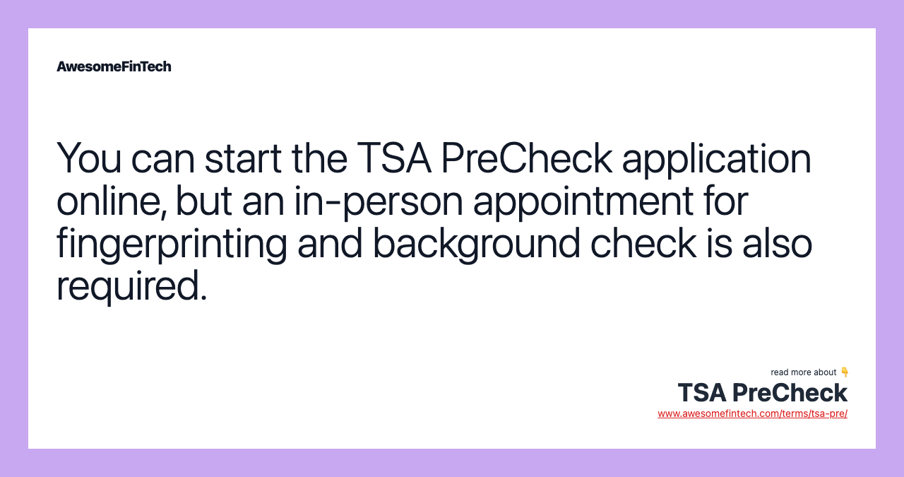You can start the TSA PreCheck application online, but an in-person appointment for fingerprinting and background check is also required.