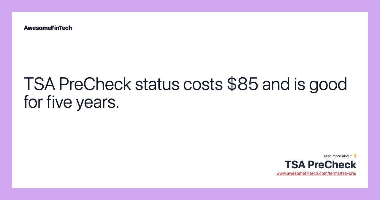 TSA PreCheck status costs $85 and is good for five years.