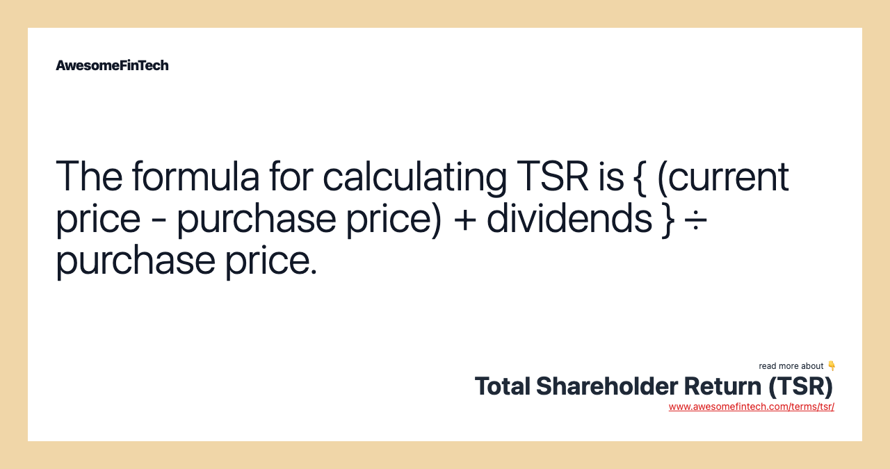The formula for calculating TSR is { (current price - purchase price) + dividends } ÷ purchase price.