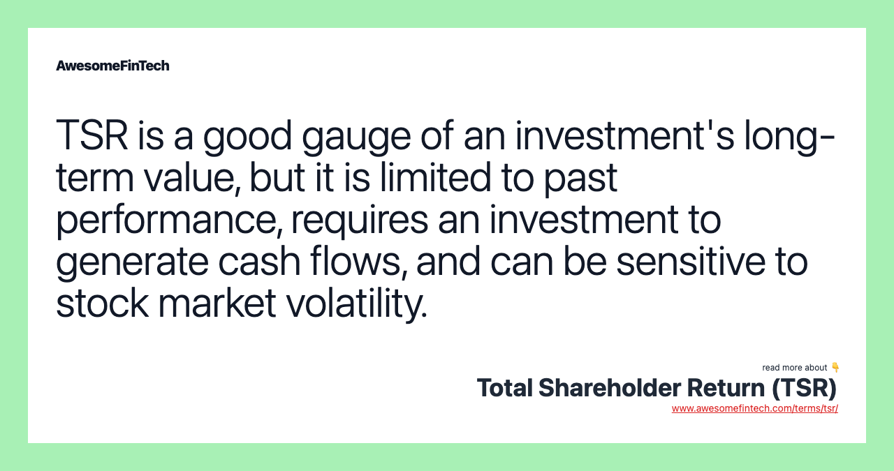 TSR is a good gauge of an investment's long-term value, but it is limited to past performance, requires an investment to generate cash flows, and can be sensitive to stock market volatility.