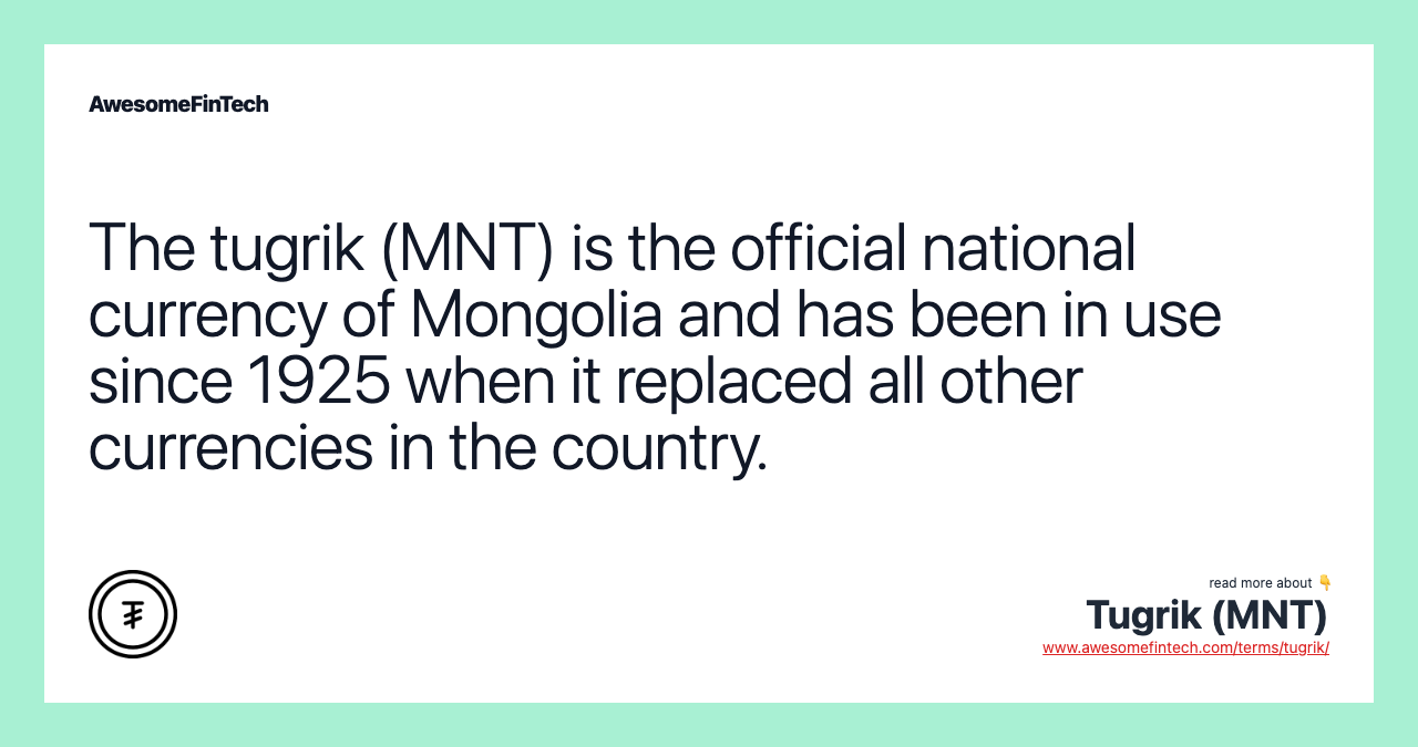 The tugrik (MNT) is the official national currency of Mongolia and has been in use since 1925 when it replaced all other currencies in the country.