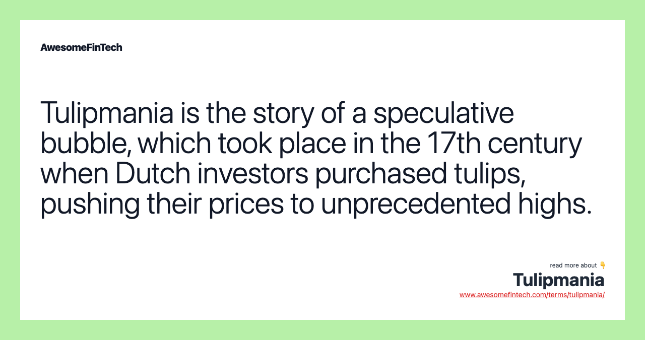 Tulipmania is the story of a speculative bubble, which took place in the 17th century when Dutch investors purchased tulips, pushing their prices to unprecedented highs.