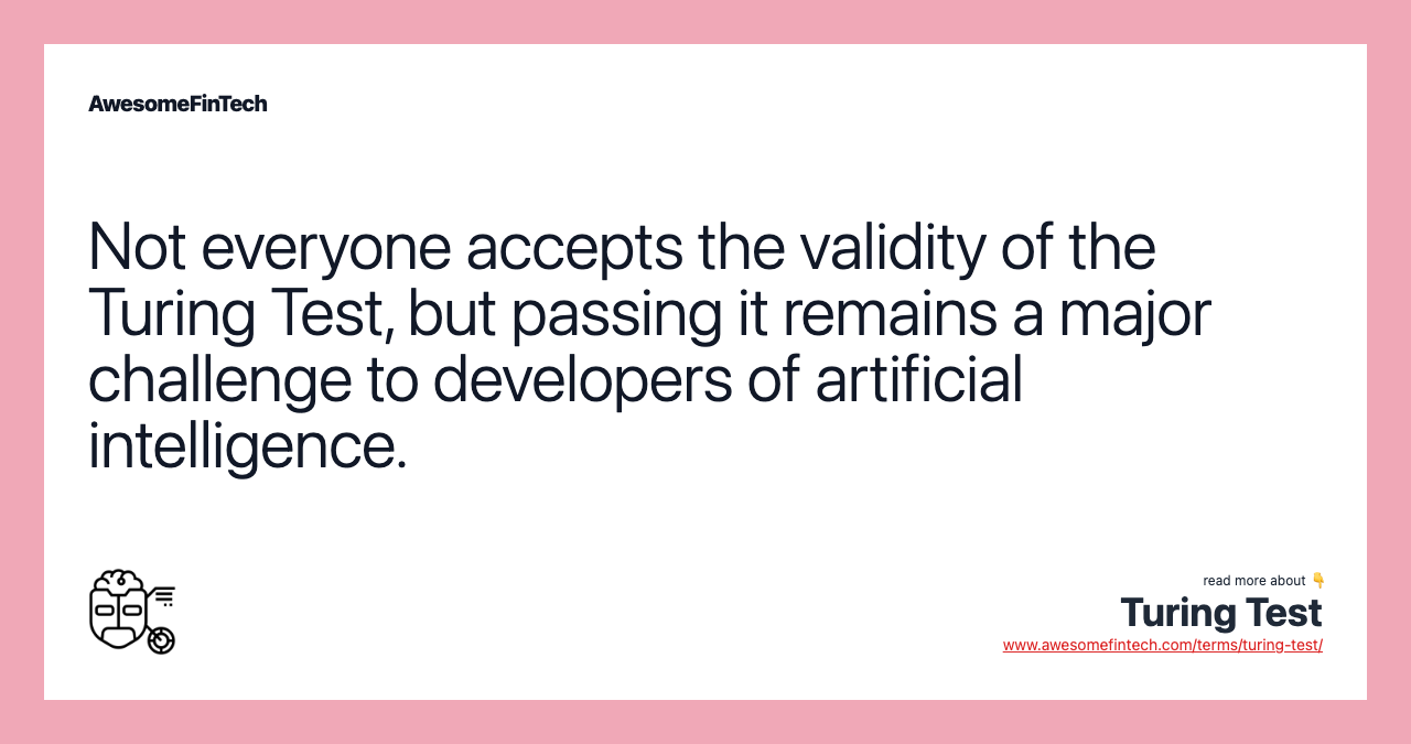 Not everyone accepts the validity of the Turing Test, but passing it remains a major challenge to developers of artificial intelligence.