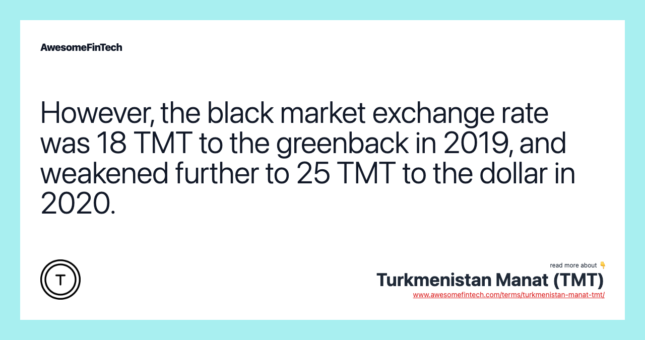 However, the black market exchange rate was 18 TMT to the greenback in 2019, and weakened further to 25 TMT to the dollar in 2020.