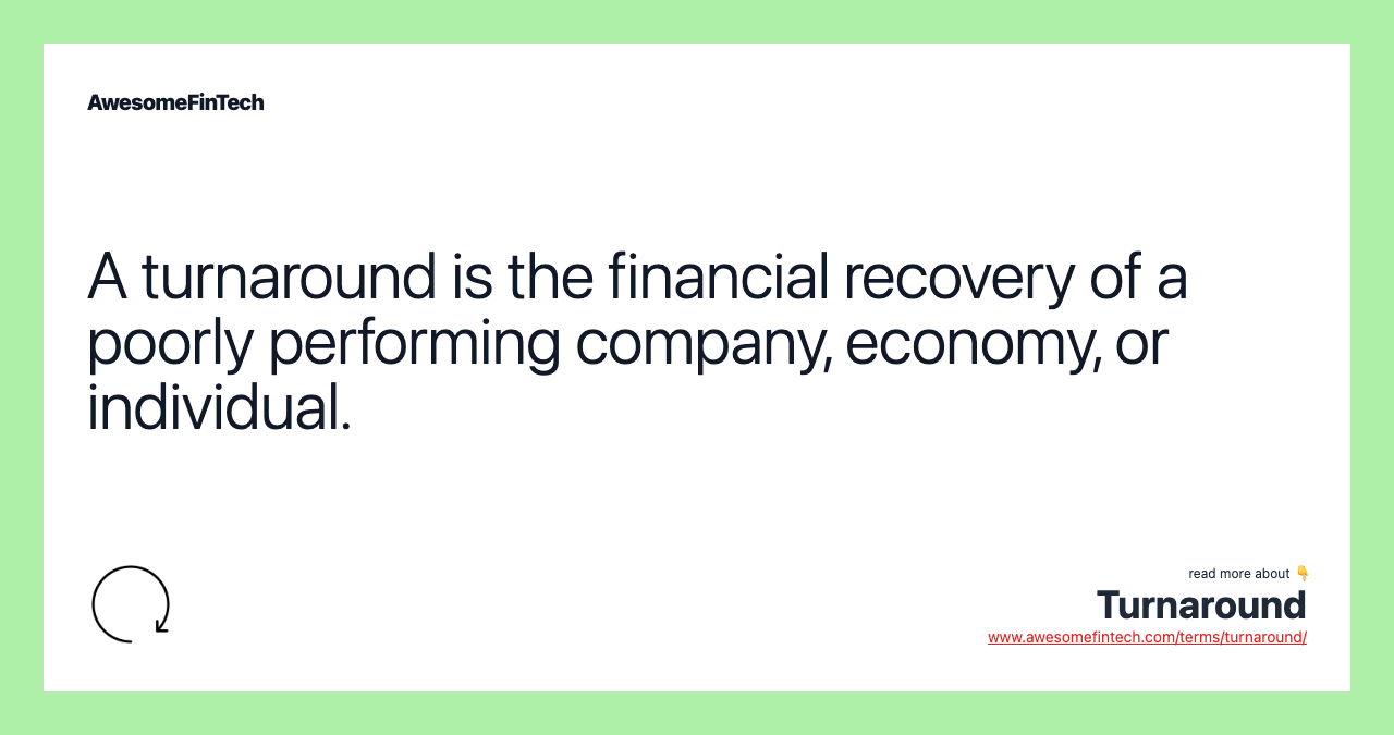 A turnaround is the financial recovery of a poorly performing company, economy, or individual.