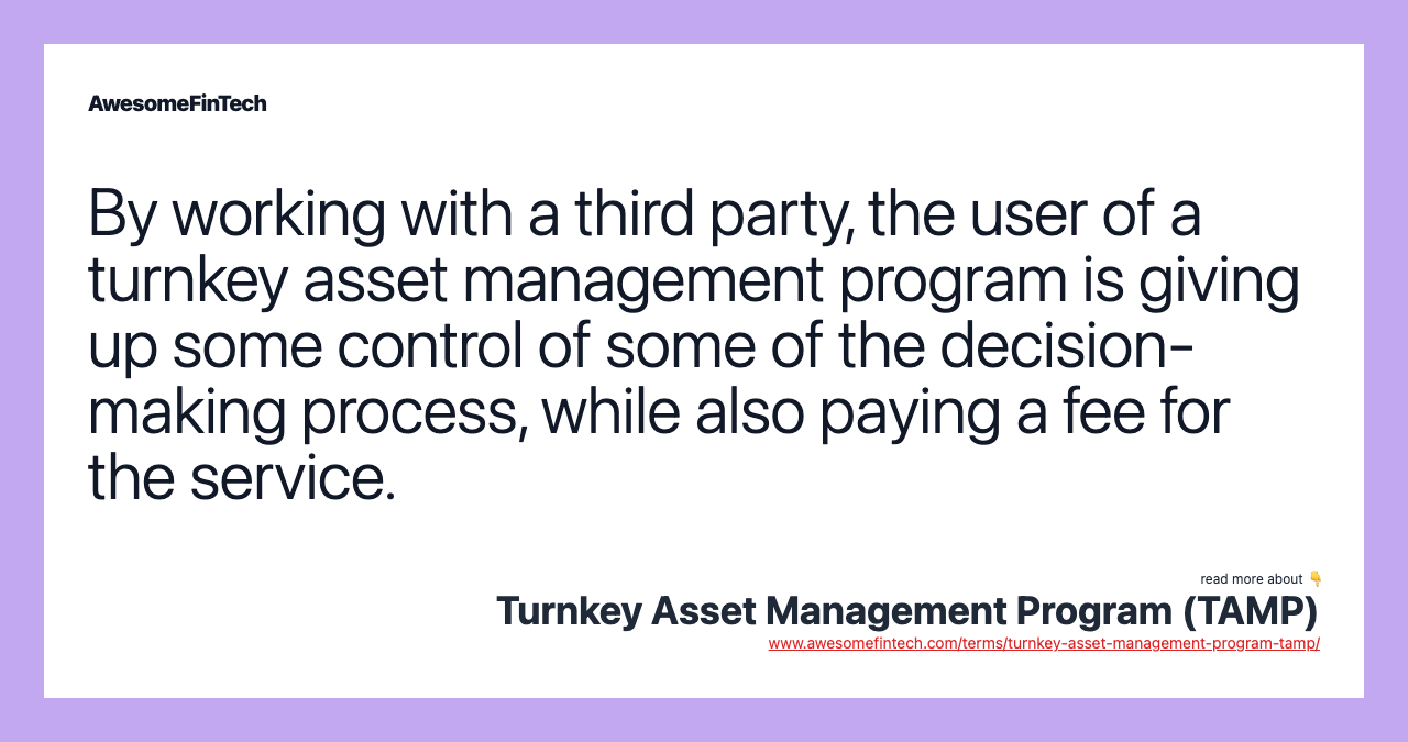 By working with a third party, the user of a turnkey asset management program is giving up some control of some of the decision-making process, while also paying a fee for the service.