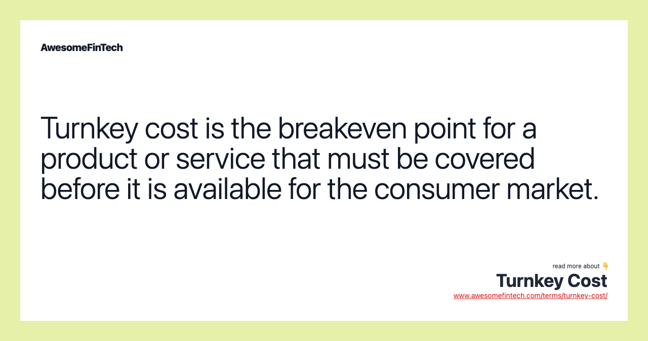 Turnkey cost is the breakeven point for a product or service that must be covered before it is available for the consumer market.
