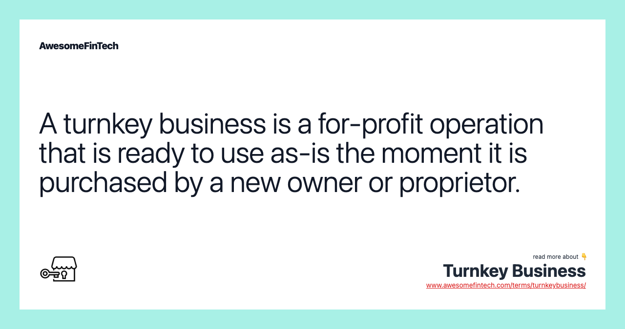 A turnkey business is a for-profit operation that is ready to use as-is the moment it is purchased by a new owner or proprietor.