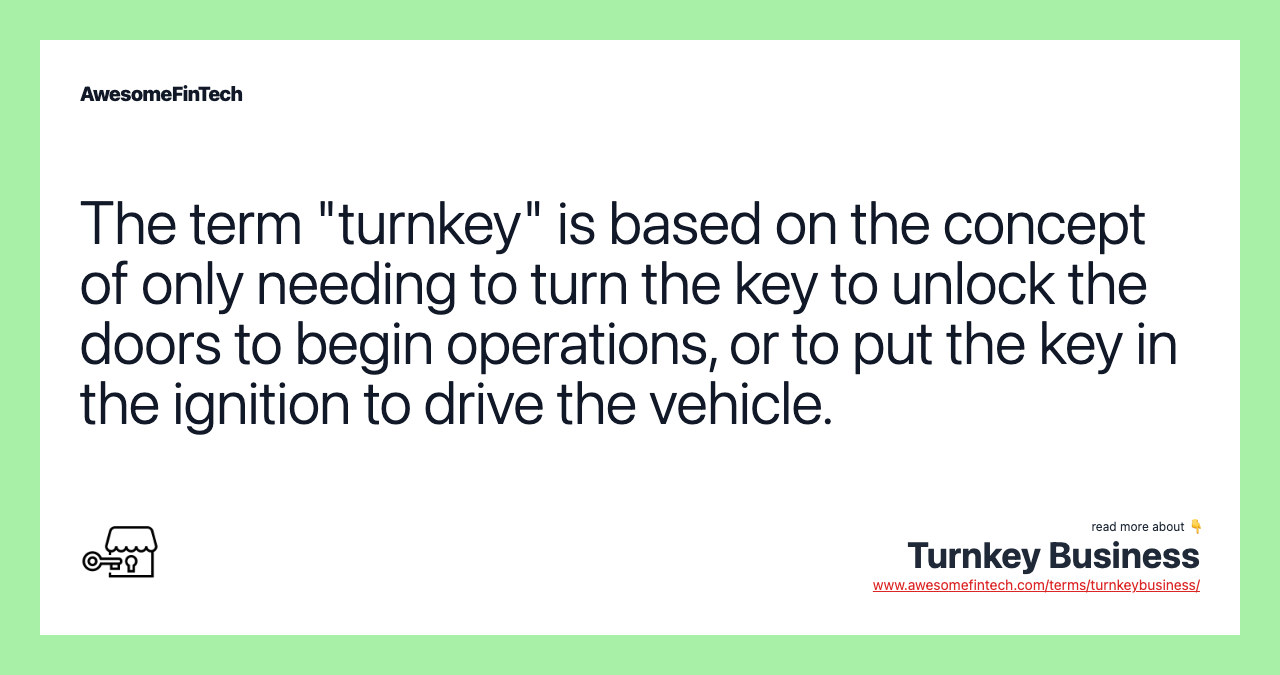 The term "turnkey" is based on the concept of only needing to turn the key to unlock the doors to begin operations, or to put the key in the ignition to drive the vehicle.