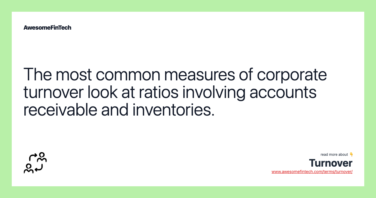 The most common measures of corporate turnover look at ratios involving accounts receivable and inventories.