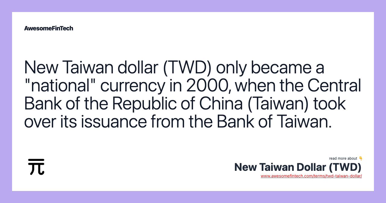 New Taiwan dollar (TWD) only became a "national" currency in 2000, when the Central Bank of the Republic of China (Taiwan) took over its issuance from the Bank of Taiwan.