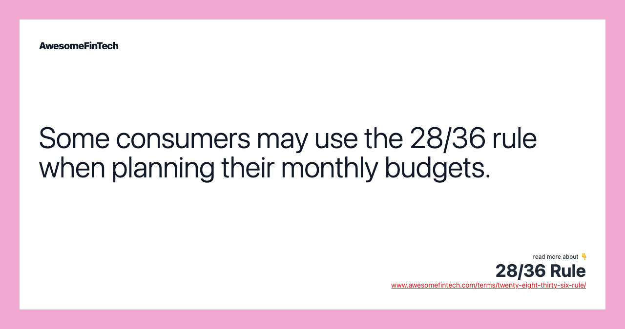 Some consumers may use the 28/36 rule when planning their monthly budgets.