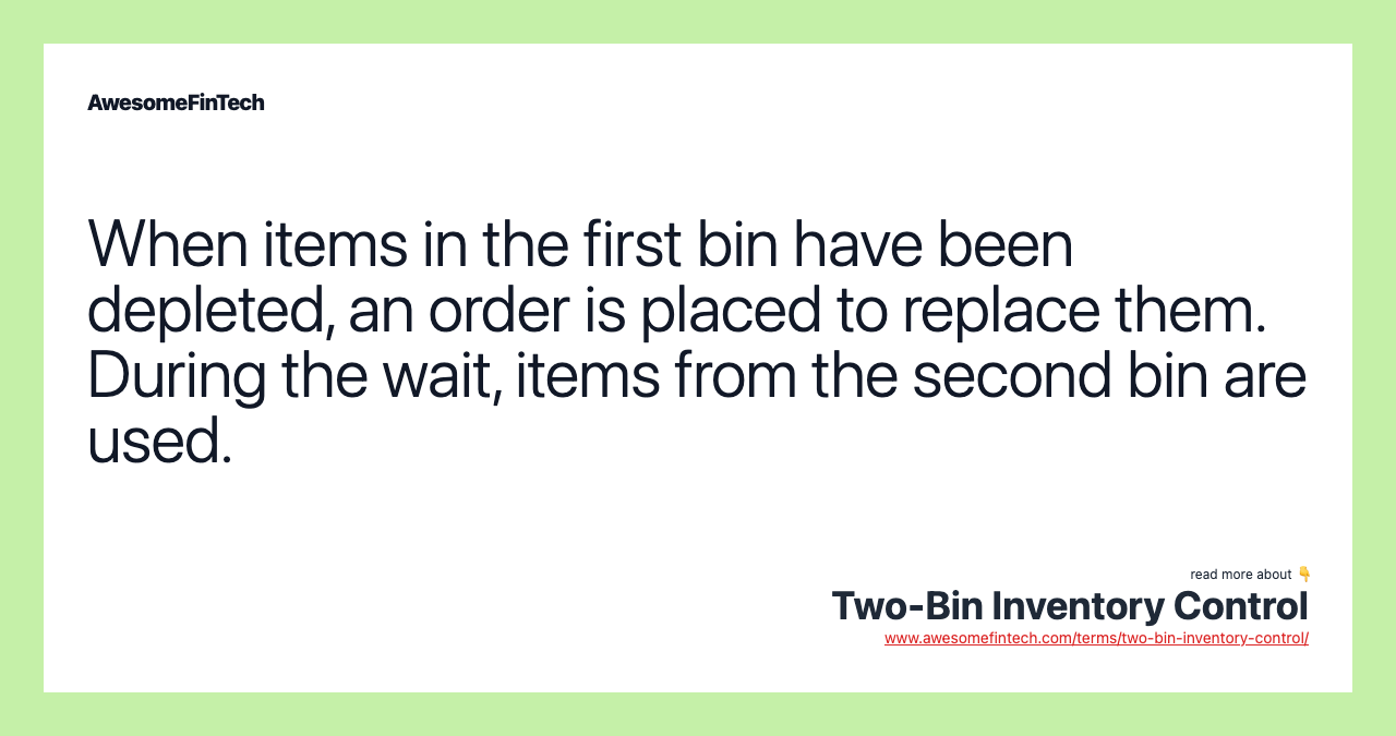 When items in the first bin have been depleted, an order is placed to replace them. During the wait, items from the second bin are used.