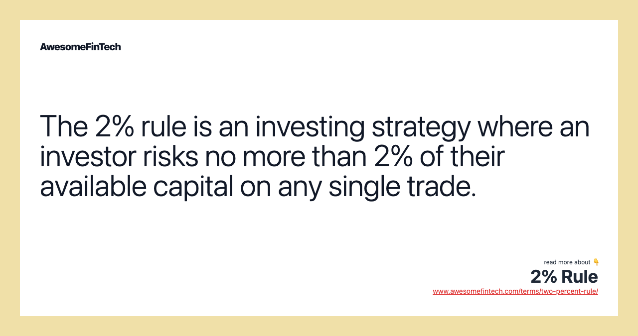 The 2% rule is an investing strategy where an investor risks no more than 2% of their available capital on any single trade.