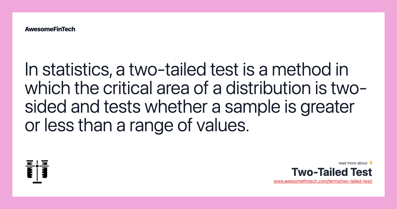In statistics, a two-tailed test is a method in which the critical area of a distribution is two-sided and tests whether a sample is greater or less than a range of values.