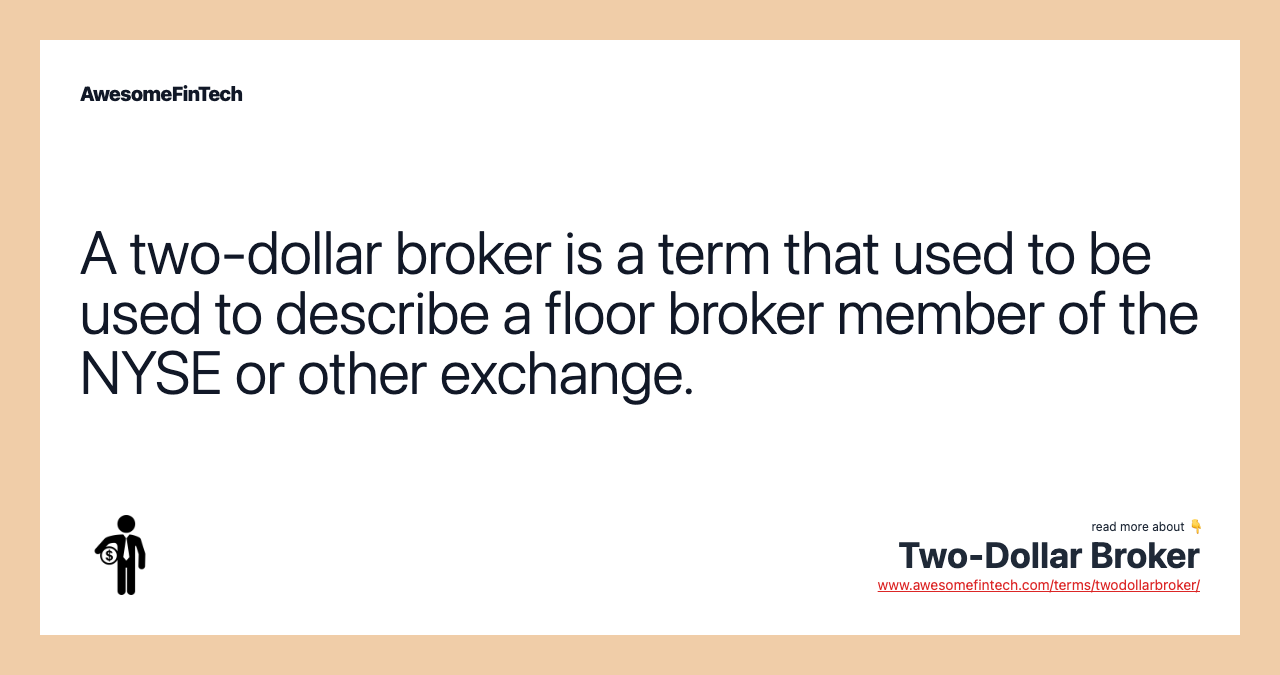 A two-dollar broker is a term that used to be used to describe a floor broker member of the NYSE or other exchange.
