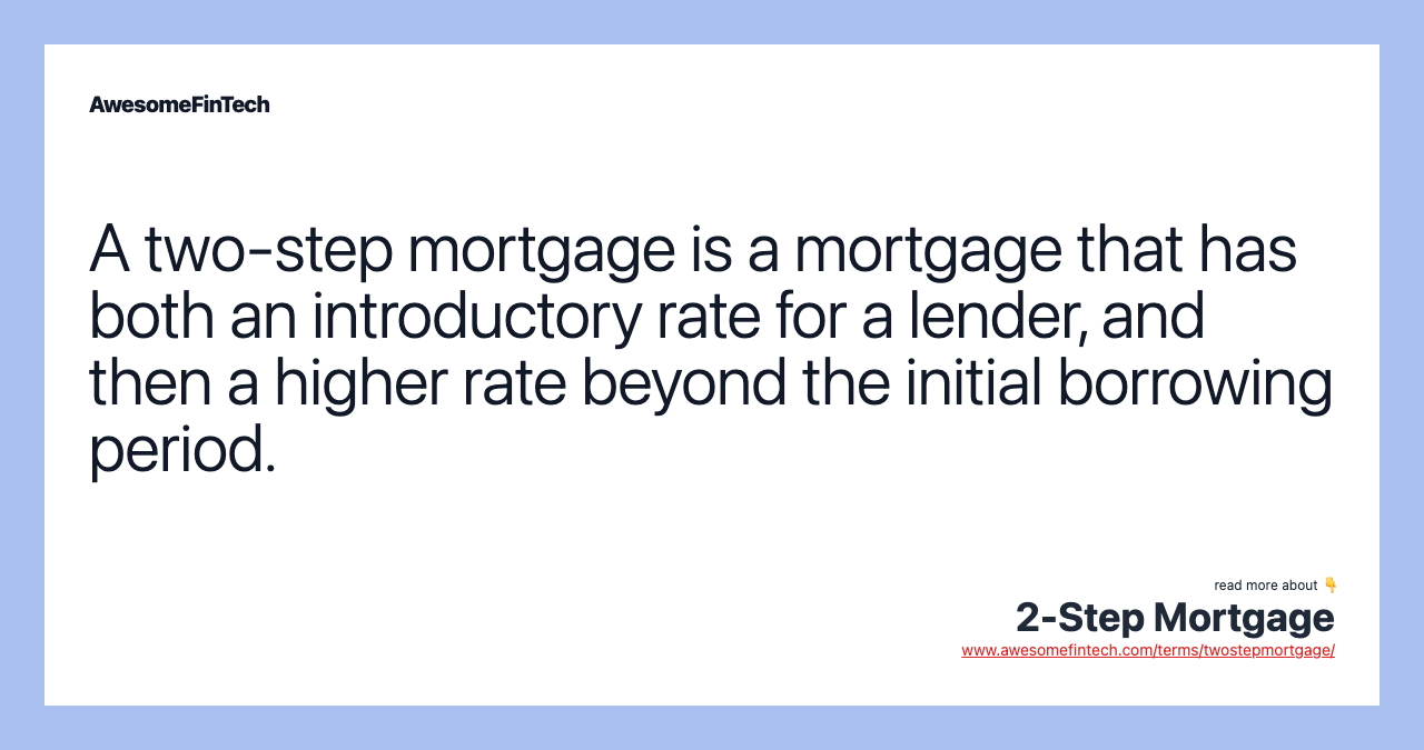 A two-step mortgage is a mortgage that has both an introductory rate for a lender, and then a higher rate beyond the initial borrowing period.