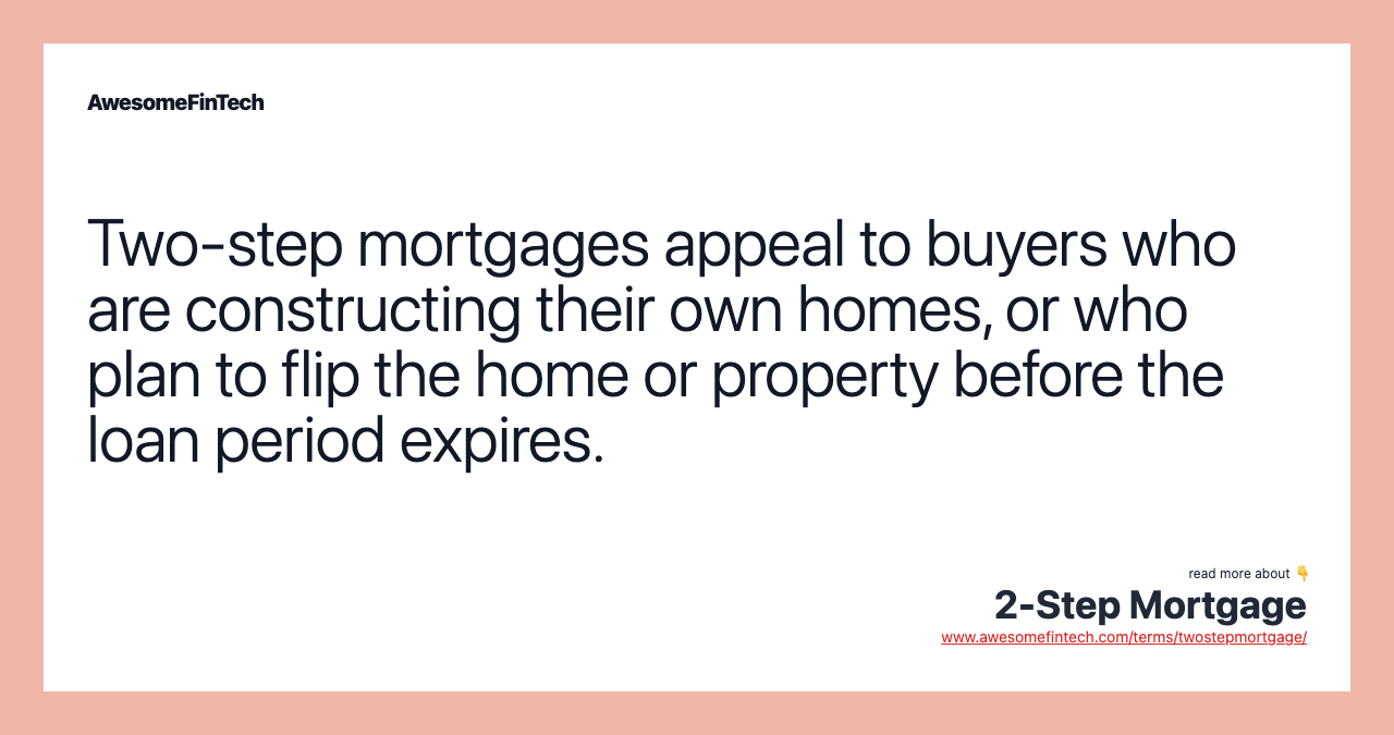 Two-step mortgages appeal to buyers who are constructing their own homes, or who plan to flip the home or property before the loan period expires.