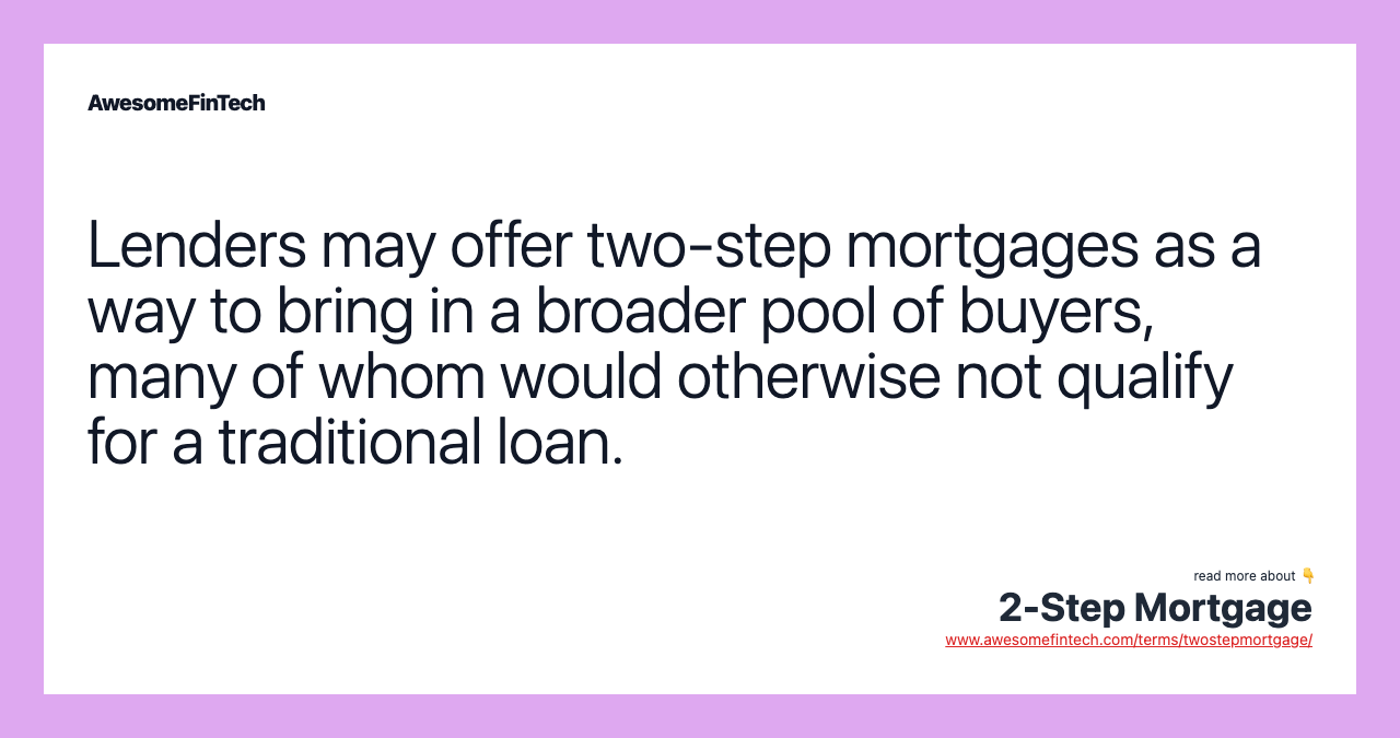 Lenders may offer two-step mortgages as a way to bring in a broader pool of buyers, many of whom would otherwise not qualify for a traditional loan.