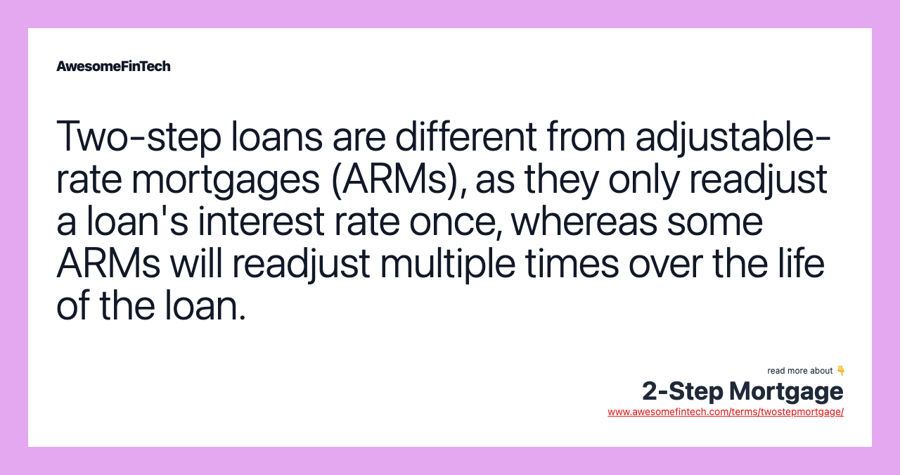 Two-step loans are different from adjustable-rate mortgages (ARMs), as they only readjust a loan's interest rate once, whereas some ARMs will readjust multiple times over the life of the loan.