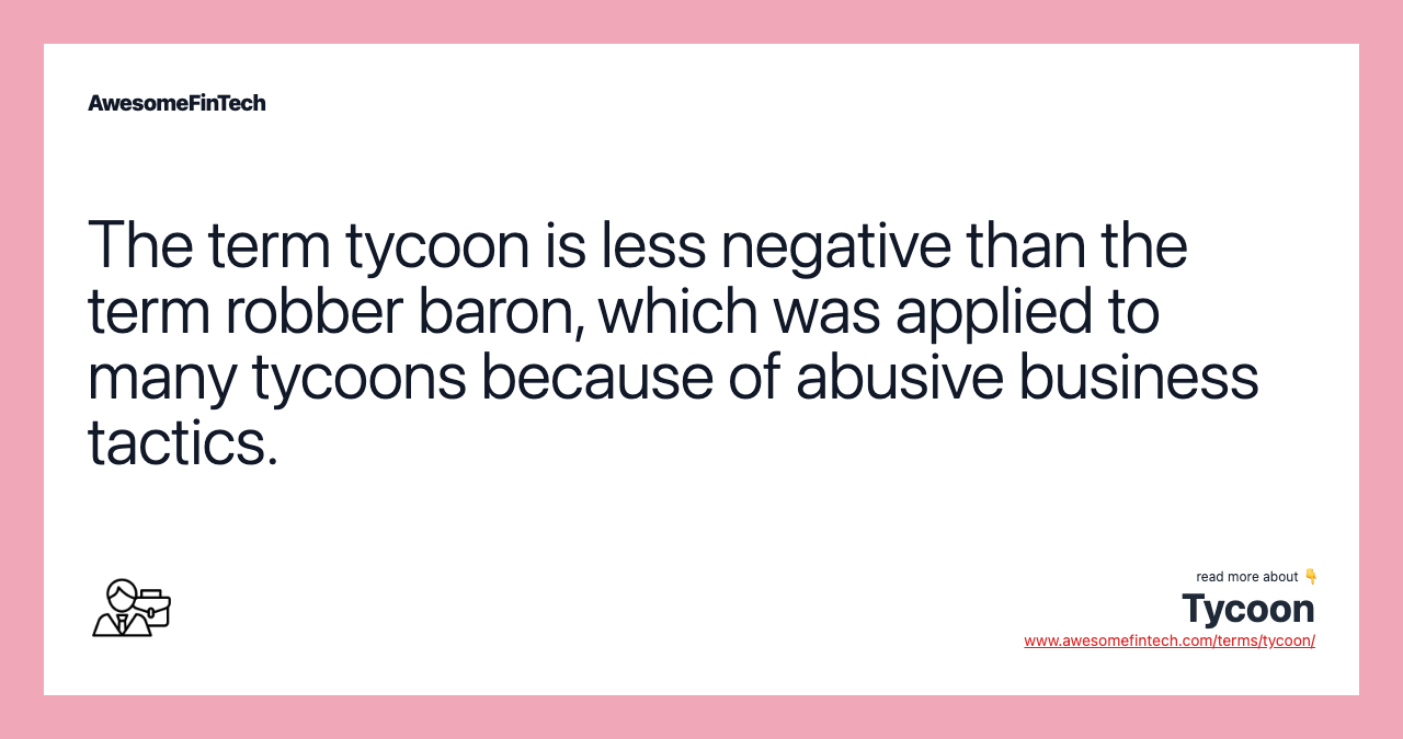 The term tycoon is less negative than the term robber baron, which was applied to many tycoons because of abusive business tactics.