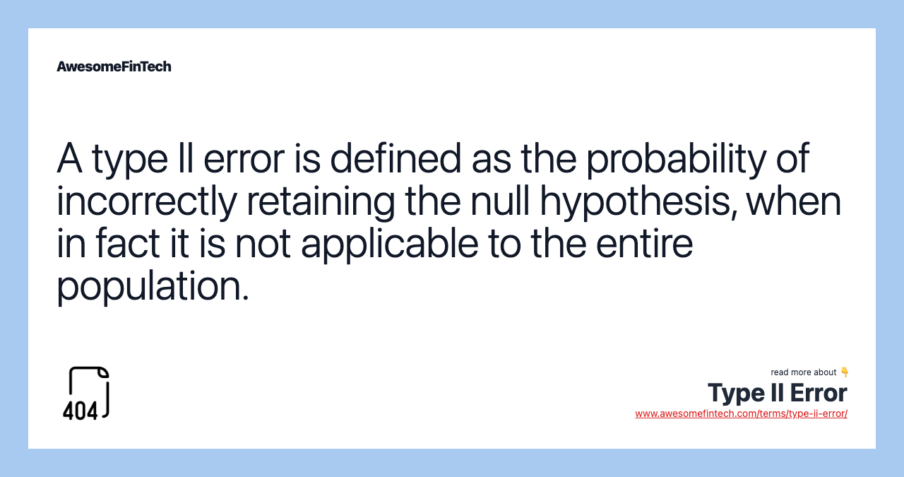 A type II error is defined as the probability of incorrectly retaining the null hypothesis, when in fact it is not applicable to the entire population.