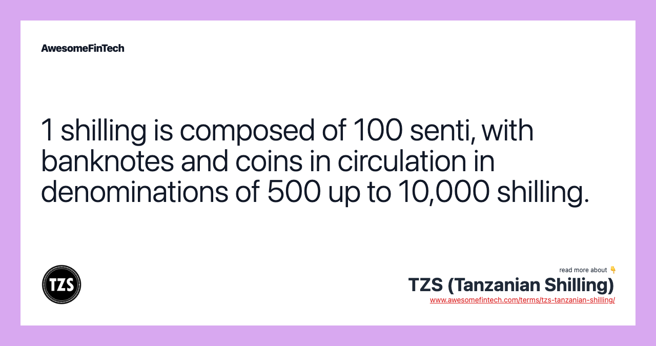 1 shilling is composed of 100 senti, with banknotes and coins in circulation in denominations of 500 up to 10,000 shilling.