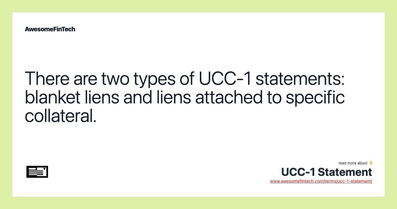 There are two types of UCC-1 statements: blanket liens and liens attached to specific collateral.