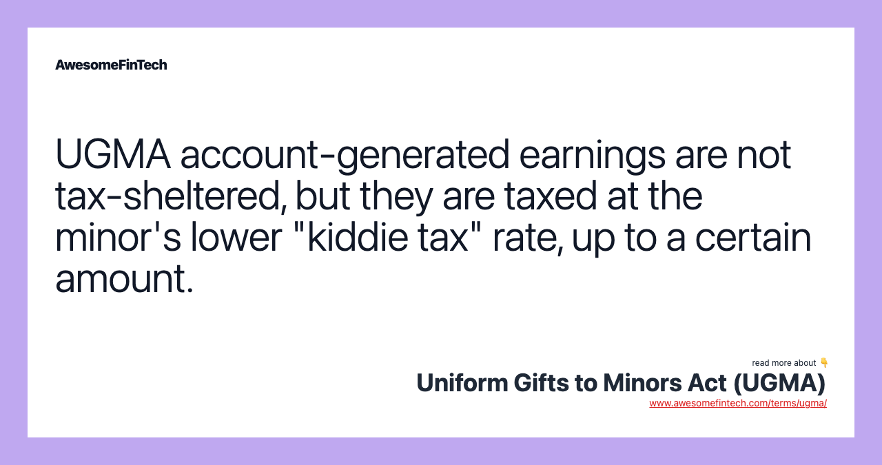 UGMA account-generated earnings are not tax-sheltered, but they are taxed at the minor's lower "kiddie tax" rate, up to a certain amount.