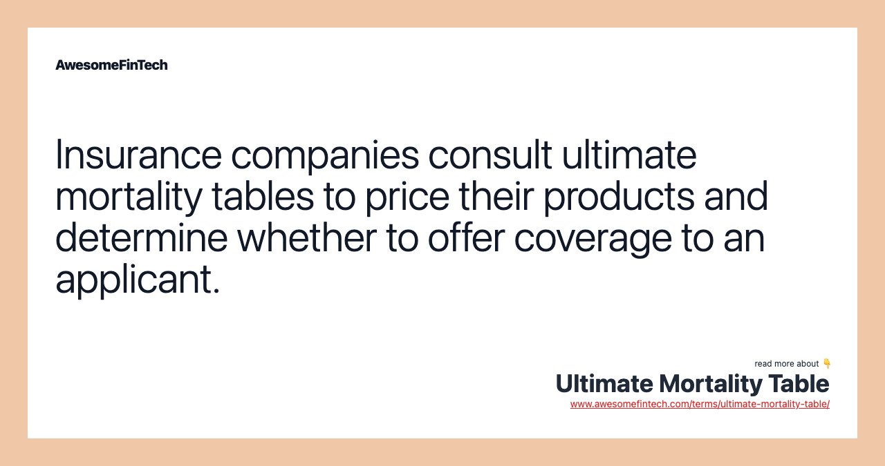 Insurance companies consult ultimate mortality tables to price their products and determine whether to offer coverage to an applicant.
