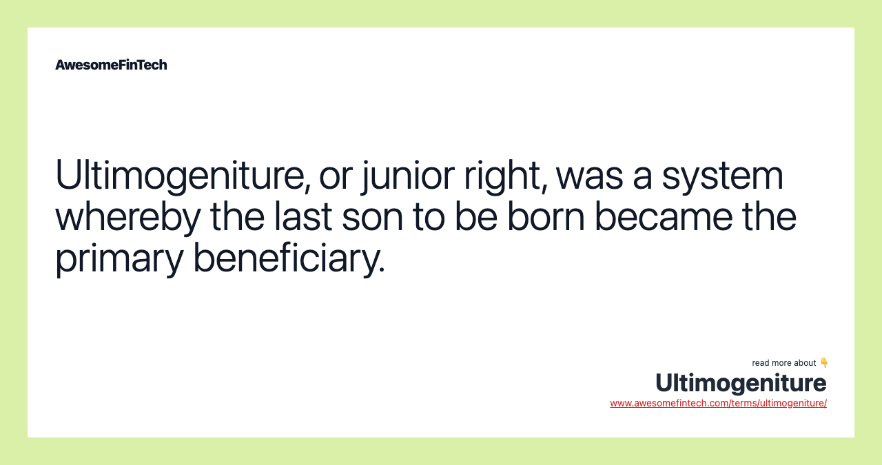 Ultimogeniture, or junior right, was a system whereby the last son to be born became the primary beneficiary.