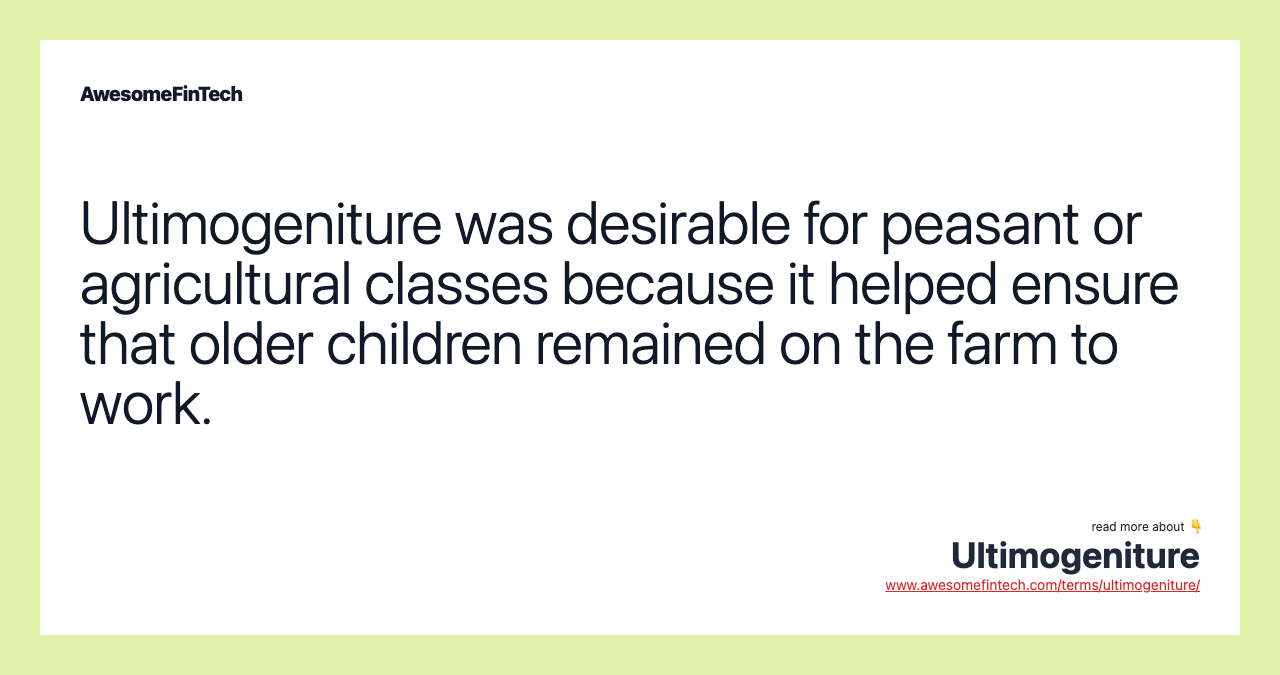 Ultimogeniture was desirable for peasant or agricultural classes because it helped ensure that older children remained on the farm to work.