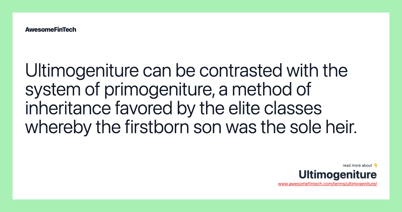 Ultimogeniture can be contrasted with the system of primogeniture, a method of inheritance favored by the elite classes whereby the firstborn son was the sole heir.