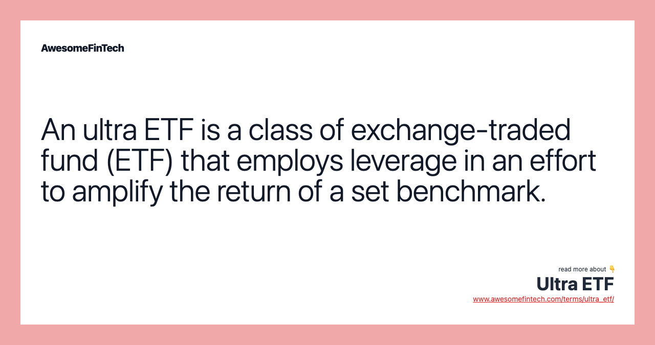 An ultra ETF is a class of exchange-traded fund (ETF) that employs leverage in an effort to amplify the return of a set benchmark.