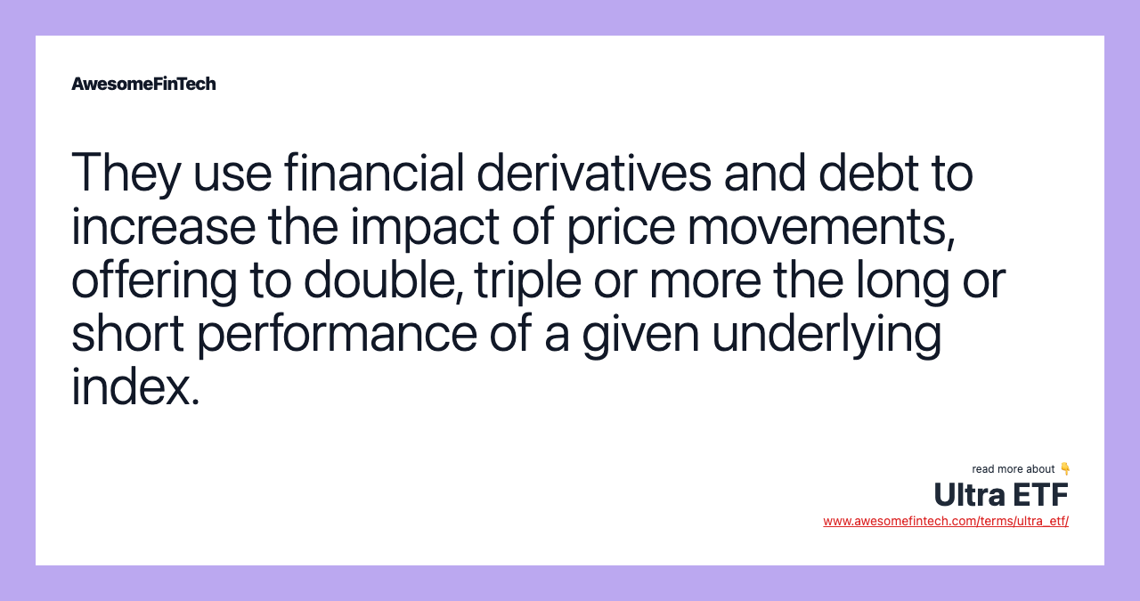 They use financial derivatives and debt to increase the impact of price movements, offering to double, triple or more the long or short performance of a given underlying index.