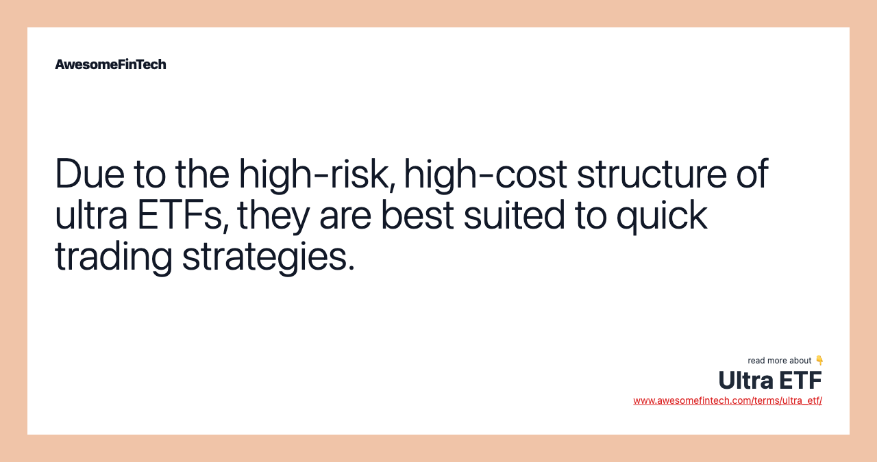 Due to the high-risk, high-cost structure of ultra ETFs, they are best suited to quick trading strategies.
