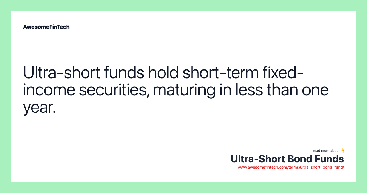 Ultra-short funds hold short-term fixed-income securities, maturing in less than one year.