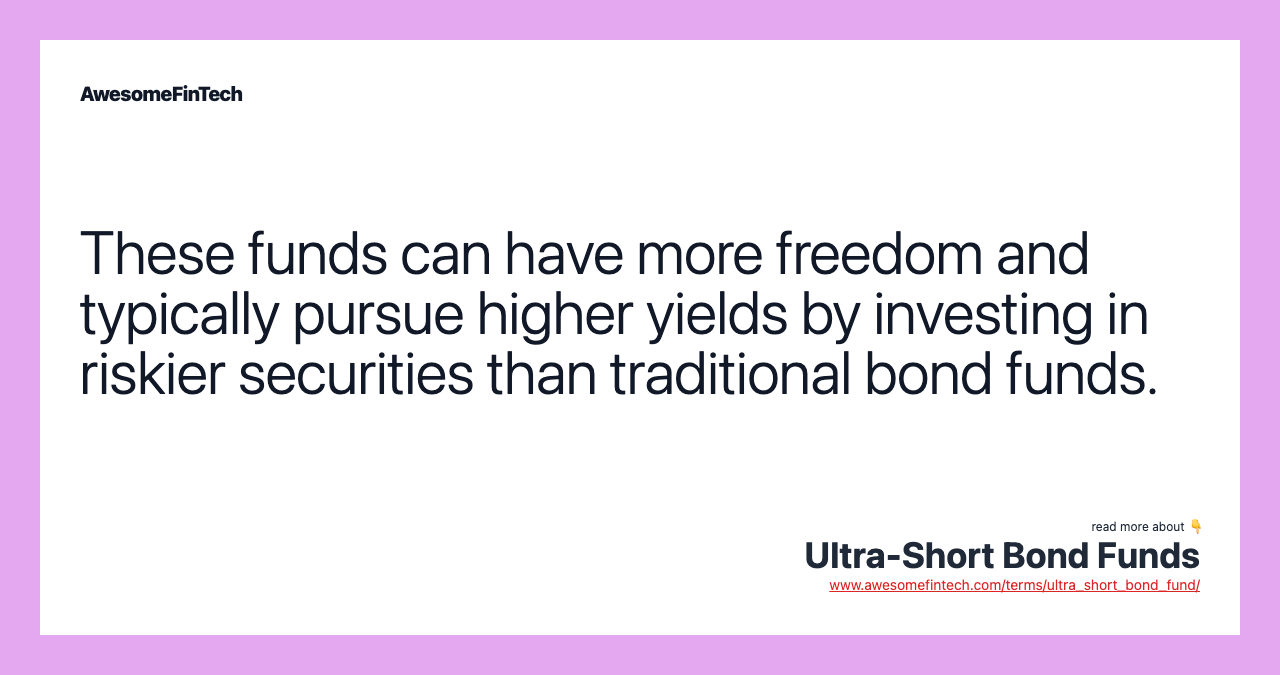 These funds can have more freedom and typically pursue higher yields by investing in riskier securities than traditional bond funds.