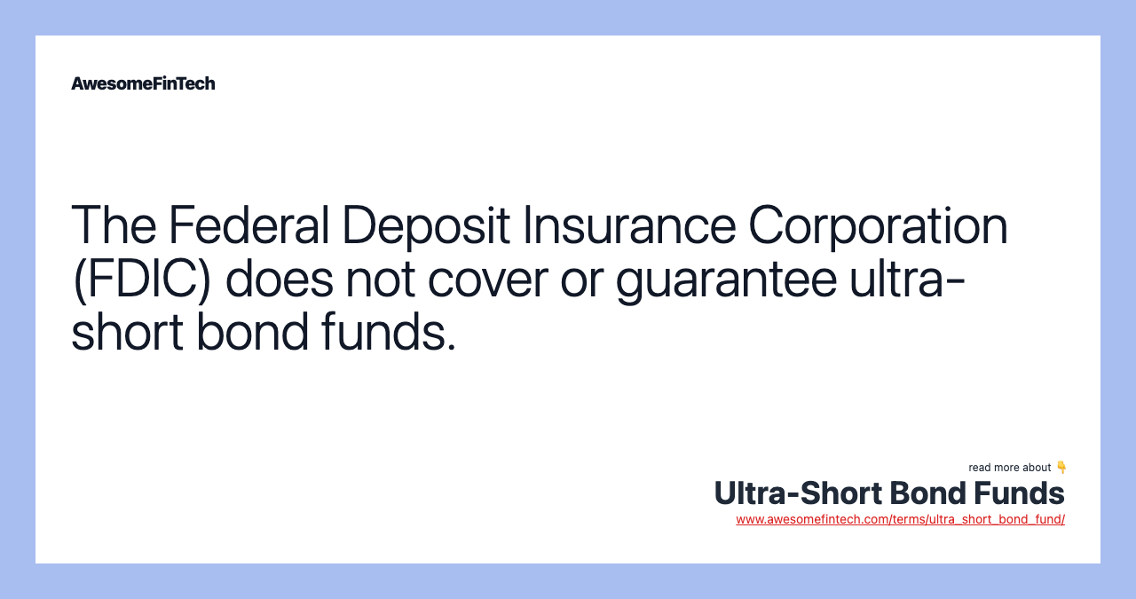 The Federal Deposit Insurance Corporation (FDIC) does not cover or guarantee ultra-short bond funds.