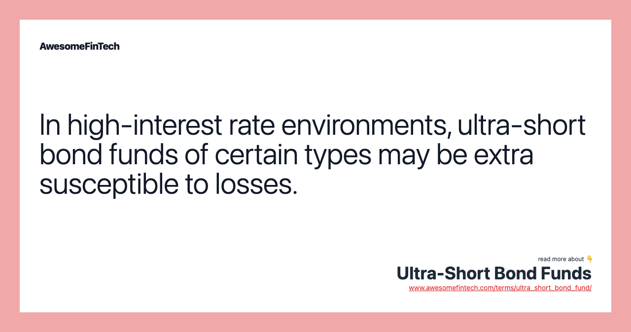 In high-interest rate environments, ultra-short bond funds of certain types may be extra susceptible to losses.