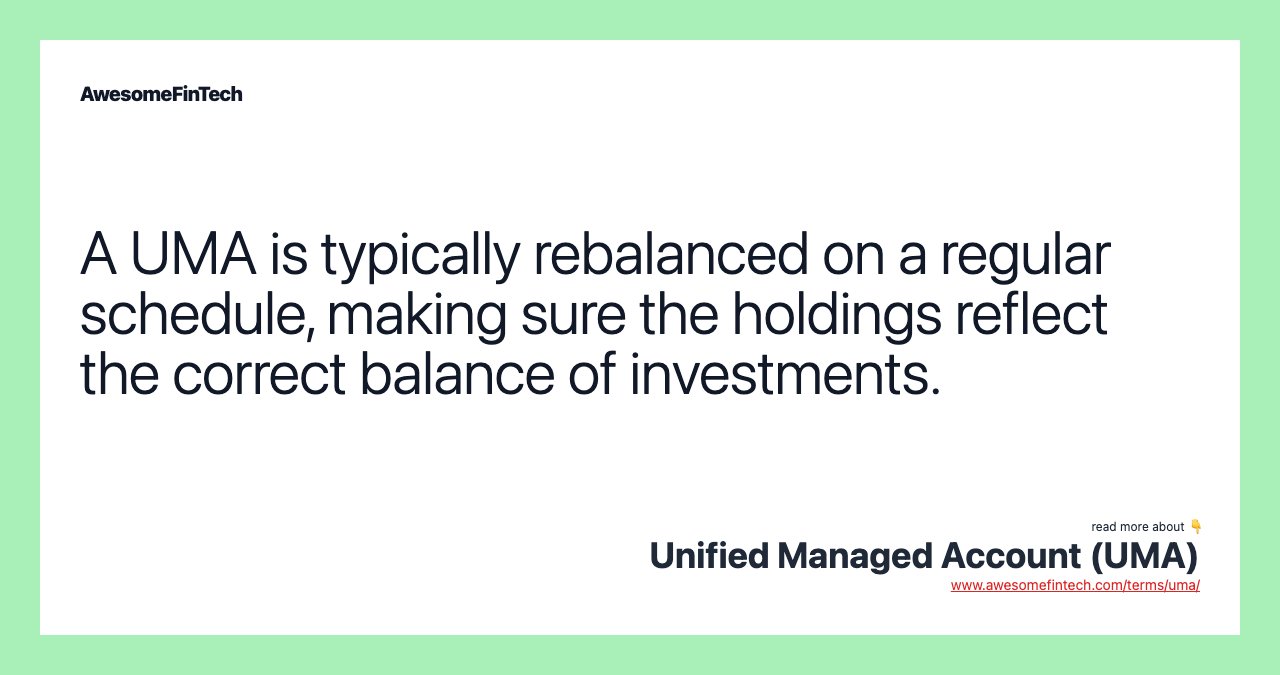 A UMA is typically rebalanced on a regular schedule, making sure the holdings reflect the correct balance of investments.
