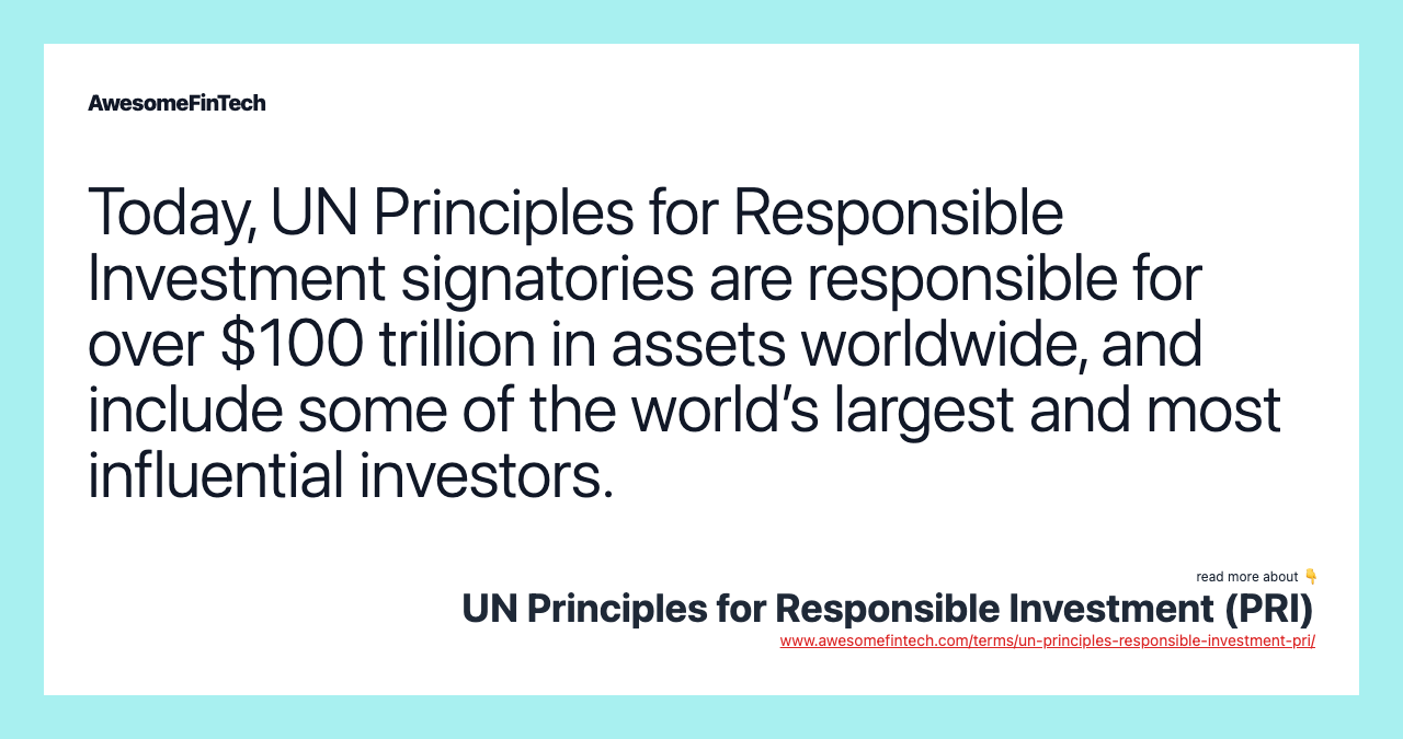 Today, UN Principles for Responsible Investment signatories are responsible for over $100 trillion in assets worldwide, and include some of the world’s largest and most influential investors.