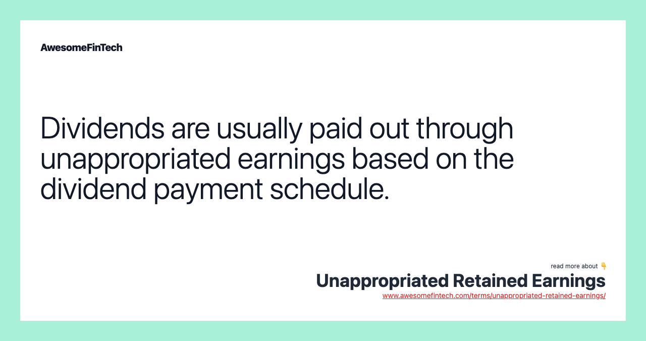 Dividends are usually paid out through unappropriated earnings based on the dividend payment schedule.